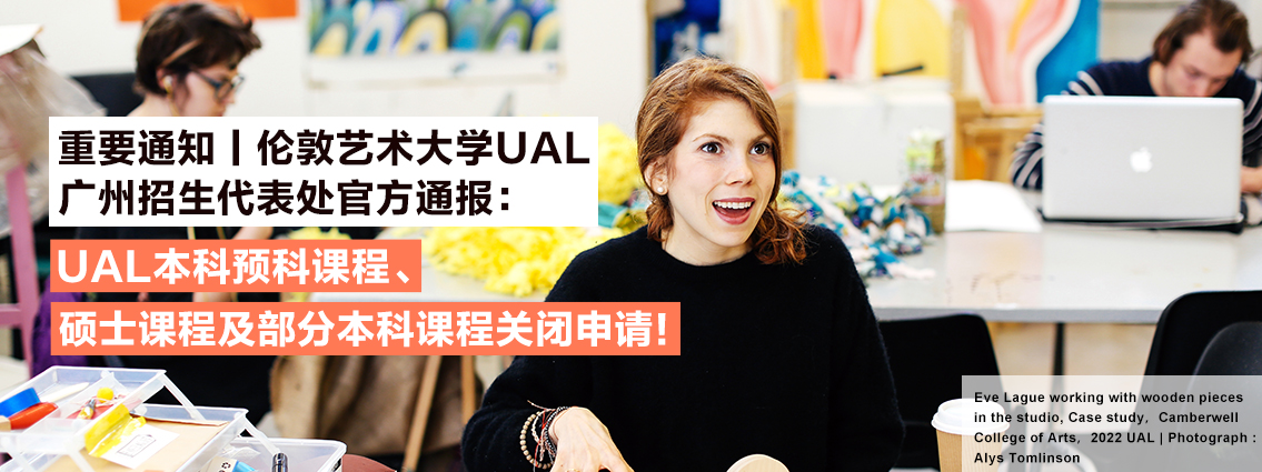 重要通知丨伦敦艺术大学UAL广州招生代表处官方通报：UAL本科预科课程、硕士课程及部分本科课程关闭申请！ 