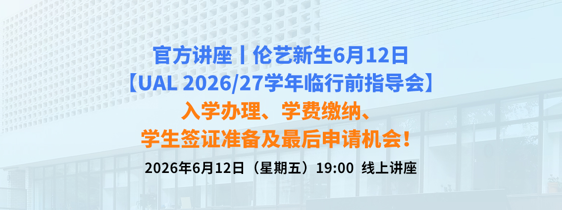 官方讲座丨伦艺新生6月12日【UAL 2026/27学年临行前指导会】，入学办理、学费缴纳、学生签证准备及最后申请机会！ 